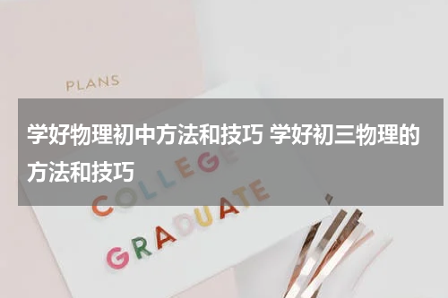 学好物理初中方法和技巧 学好初三物理的方法和技巧