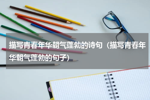 描写青春年华朝气蓬勃的诗句（描写青春年华朝气蓬勃的句子）