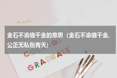 金石不渝值千金的意思（金石不渝值千金,公正无私包青天）