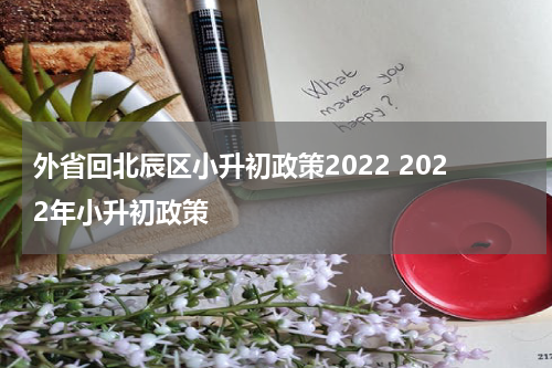 外省回北辰区小升初政策2022 2022年小升初政策