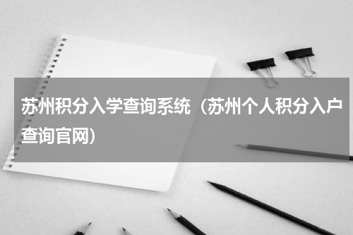 苏州积分入学查询系统（苏州个人积分入户查询官网）
