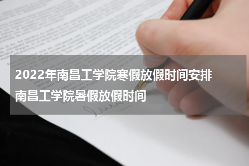 2022年南昌工学院寒假放假时间安排 南昌工学院暑假放假时间