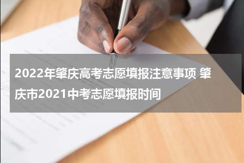 2022年肇庆高考志愿填报注意事项 肇庆市2021中考志愿填报时间