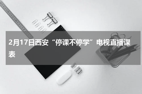 2月17日西安“停课不停学”电视直播课表
