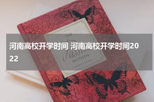河南高校开学时间 河南高校开学时间2022