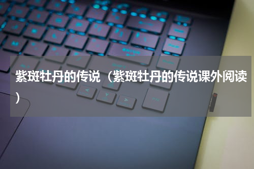 紫斑牡丹的传说（紫斑牡丹的传说课外阅读）