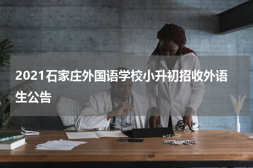 2021石家庄外国语学校小升初招收外语生公告