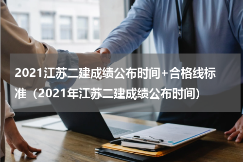 2021江苏二建成绩公布时间+合格线标准（2021年江苏二建成绩公布时间）