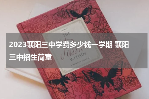 2023襄阳三中学费多少钱一学期 襄阳三中招生简章