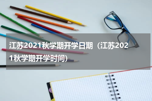 江苏2021秋学期开学日期（江苏2021秋学期开学时间）