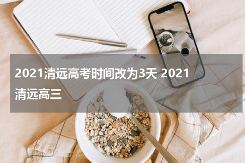 2021清远高考时间改为3天 2021清远高三