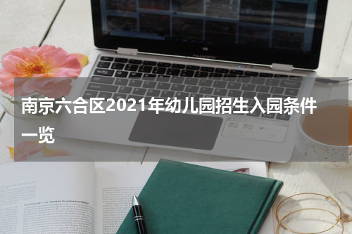 南京六合区2021年幼儿园招生入园条件一览