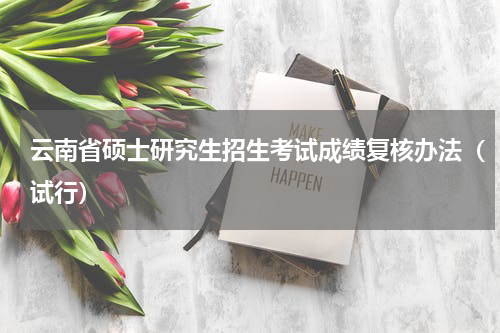 云南省硕士研究生招生考试成绩复核办法（试行）