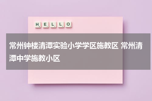常州钟楼清潭实验小学学区施教区 常州清潭中学施教小区