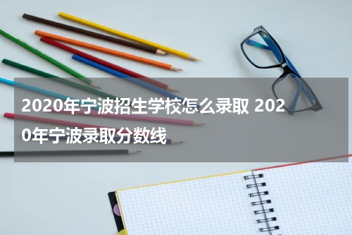 2020年宁波招生学校怎么录取 2020年宁波录取分数线