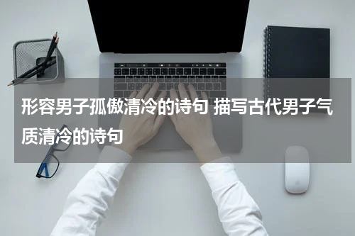 形容男子孤傲清冷的诗句 描写古代男子气质清冷的诗句