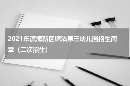 2021年滨海新区塘沽第三幼儿园招生简章（二次招生）