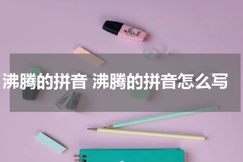 沸腾的拼音 沸腾的拼音怎么写