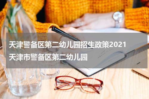 天津警备区第二幼儿园招生政策2021 天津市警备区第二幼儿园