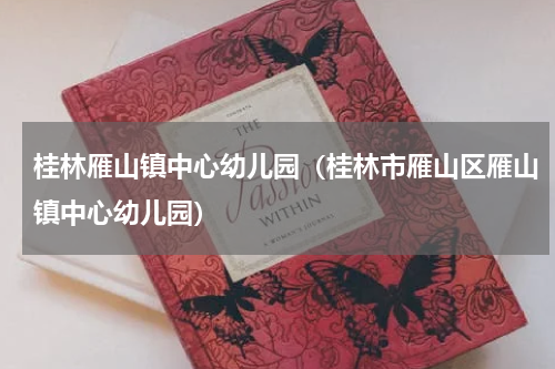 桂林雁山镇中心幼儿园（桂林市雁山区雁山镇中心幼儿园）
