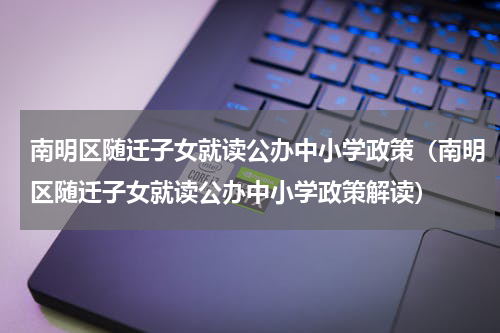 南明区随迁子女就读公办中小学政策（南明区随迁子女就读公办中小学政策解读）