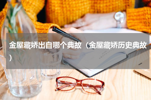 金屋藏娇出自哪个典故（金屋藏娇历史典故）