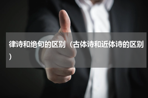 律诗和绝句的区别（古体诗和近体诗的区别）