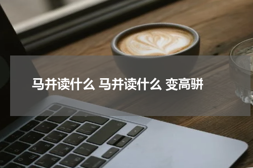 马并读什么 马并读什么 变高骈