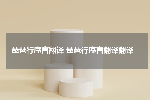 琵琶行序言翻译 琵琶行序言翻译翻译