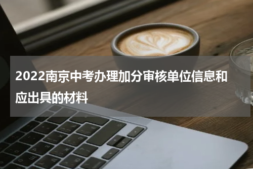 2022南京中考办理加分审核单位信息和应出具的材料