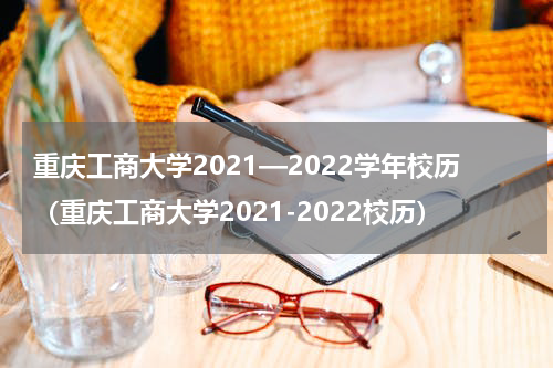 重庆工商大学2021—2022学年校历（重庆工商大学2021-2022校历）
