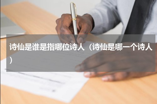 诗仙是谁是指哪位诗人（诗仙是哪一个诗人）