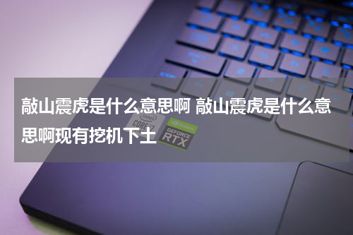 敲山震虎是什么意思啊 敲山震虎是什么意思啊现有挖机下土