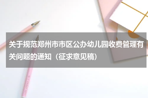 关于规范郑州市市区公办幼儿园收费管理有关问题的通知（征求意见稿）