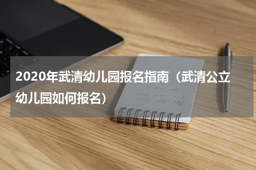 2020年武清幼儿园报名指南（武清公立幼儿园如何报名）