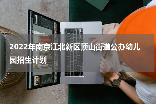 2022年南京江北新区顶山街道公办幼儿园招生计划