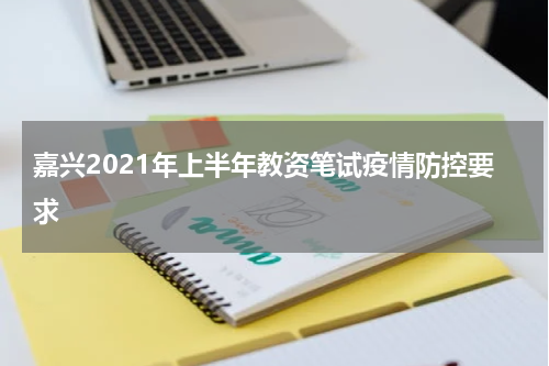嘉兴2021年上半年教资笔试疫情防控要求