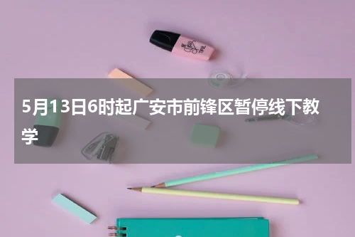 5月13日6时起广安市前锋区暂停线下教学