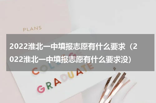 2022淮北一中填报志愿有什么要求（2022淮北一中填报志愿有什么要求没）