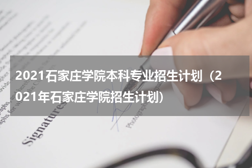 2021石家庄学院本科专业招生计划（2021年石家庄学院招生计划）