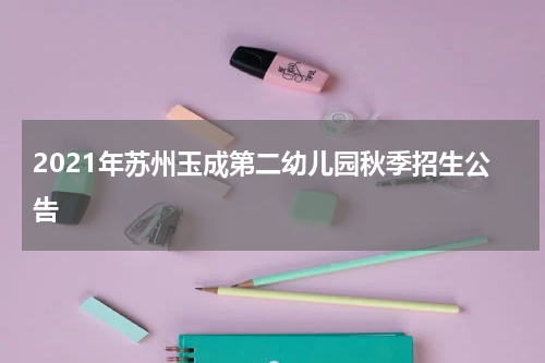 2021年苏州玉成第二幼儿园秋季招生公告