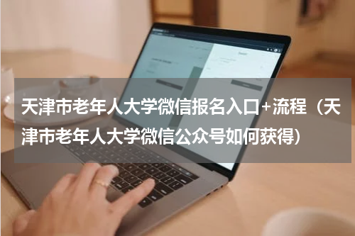 天津市老年人大学微信报名入口+流程（天津市老年人大学微信公众号如何获得）