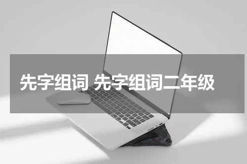 先字组词 先字组词二年级