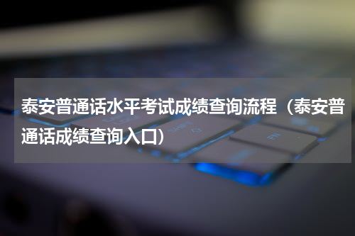 泰安普通话水平考试成绩查询流程（泰安普通话成绩查询入口）