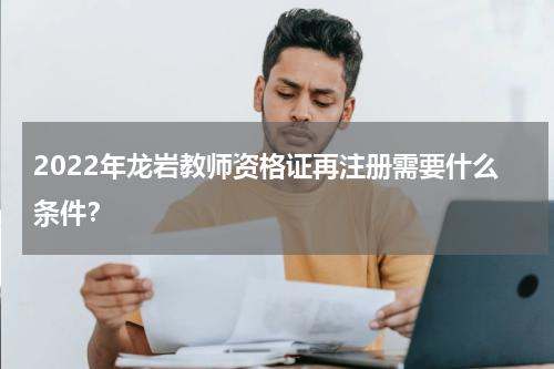 2022年龙岩教师资格证再注册需要什么条件？