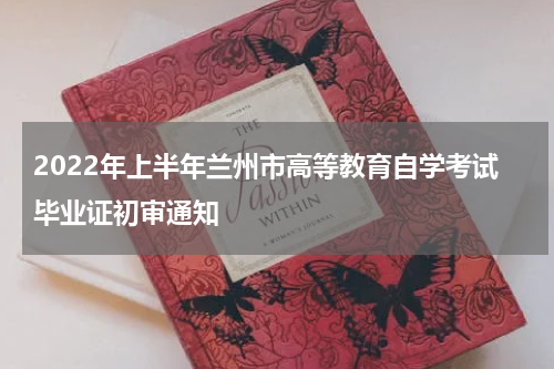 2022年上半年兰州市高等教育自学考试毕业证初审通知