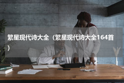 繁星现代诗大全（繁星现代诗大全164首）