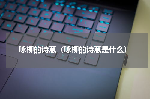 咏柳的诗意（咏柳的诗意是什么）