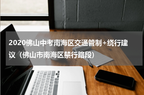 2020佛山中考南海区交通管制+绕行建议（佛山市南海区禁行路段）