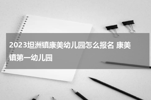 2023坦洲镇康美幼儿园怎么报名 康美镇第一幼儿园